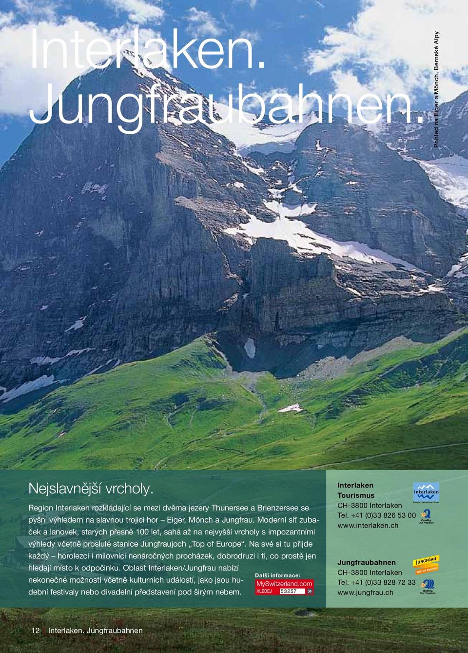 Moderní síť zubaček a lanovek, starých přesně 100 let, sahá až na nejvyšší vrcholy s impozantními výhledy včetně proslulé stanice Jungfraujoch Top of Europe.