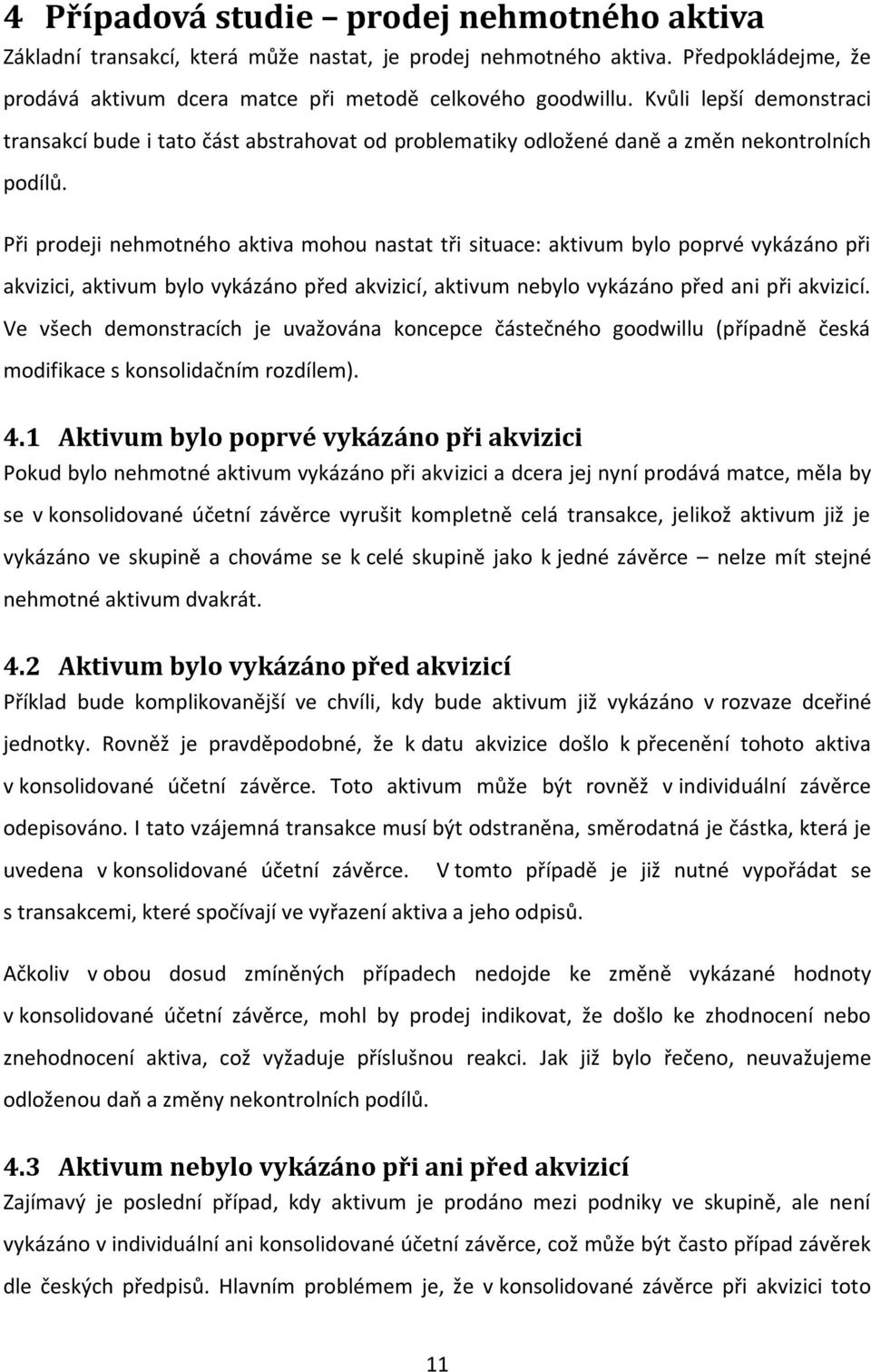 Při prodeji nehmotného aktiva mohou nastat tři situace: aktivum bylo poprvé vykázáno při akvizici, aktivum bylo vykázáno před akvizicí, aktivum nebylo vykázáno před ani při akvizicí.