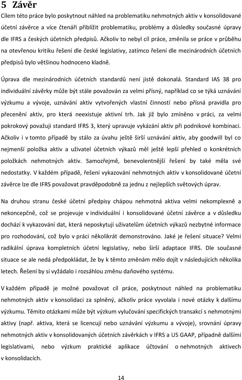 Ačkoliv to nebyl cíl práce, změnila se práce v průběhu na otevřenou kritiku řešení dle české legislativy, zatímco řešení dle mezinárodních účetních předpisů bylo většinou hodnoceno kladně.