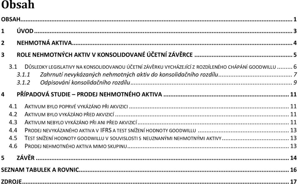 .. 9 4 PŘÍPADOVÁ STUDIE PRODEJ NEHMOTNÉHO AKTIVA... 11 4.1 AKTIVUM BYLO POPRVÉ VYKÁZÁNO PŘI AKVIZICI... 11 4.2 AKTIVUM BYLO VYKÁZÁNO PŘED AKVIZICÍ... 11 4.3 AKTIVUM NEBYLO VYKÁZÁNO PŘI ANI PŘED AKVIZICÍ.