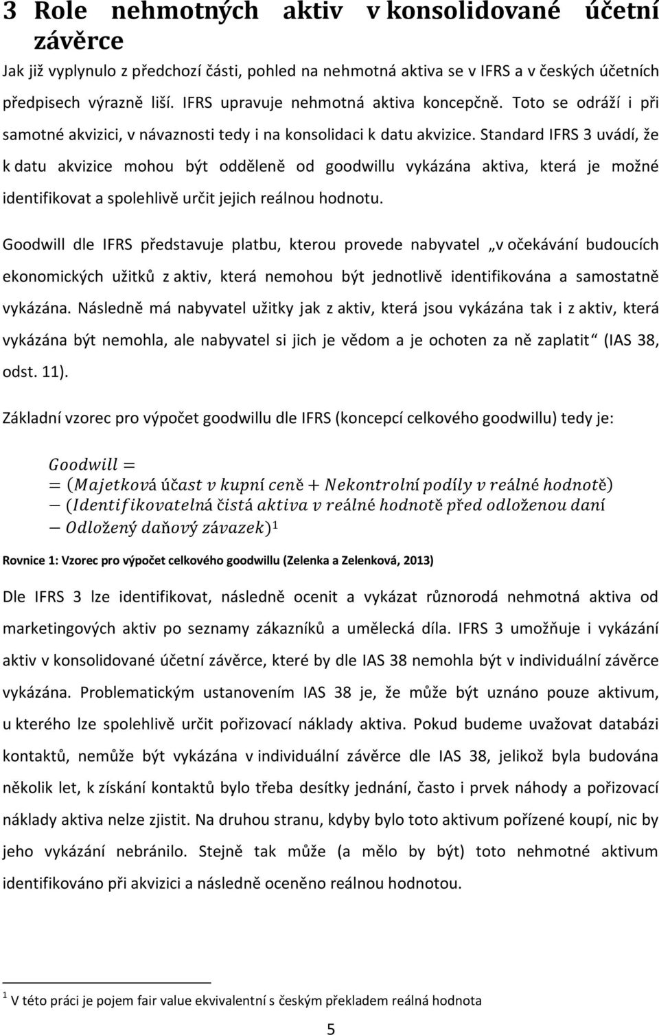 Standard IFRS 3 uvádí, že k datu akvizice mohou být odděleně od goodwillu vykázána aktiva, která je možné identifikovat a spolehlivě určit jejich reálnou hodnotu.