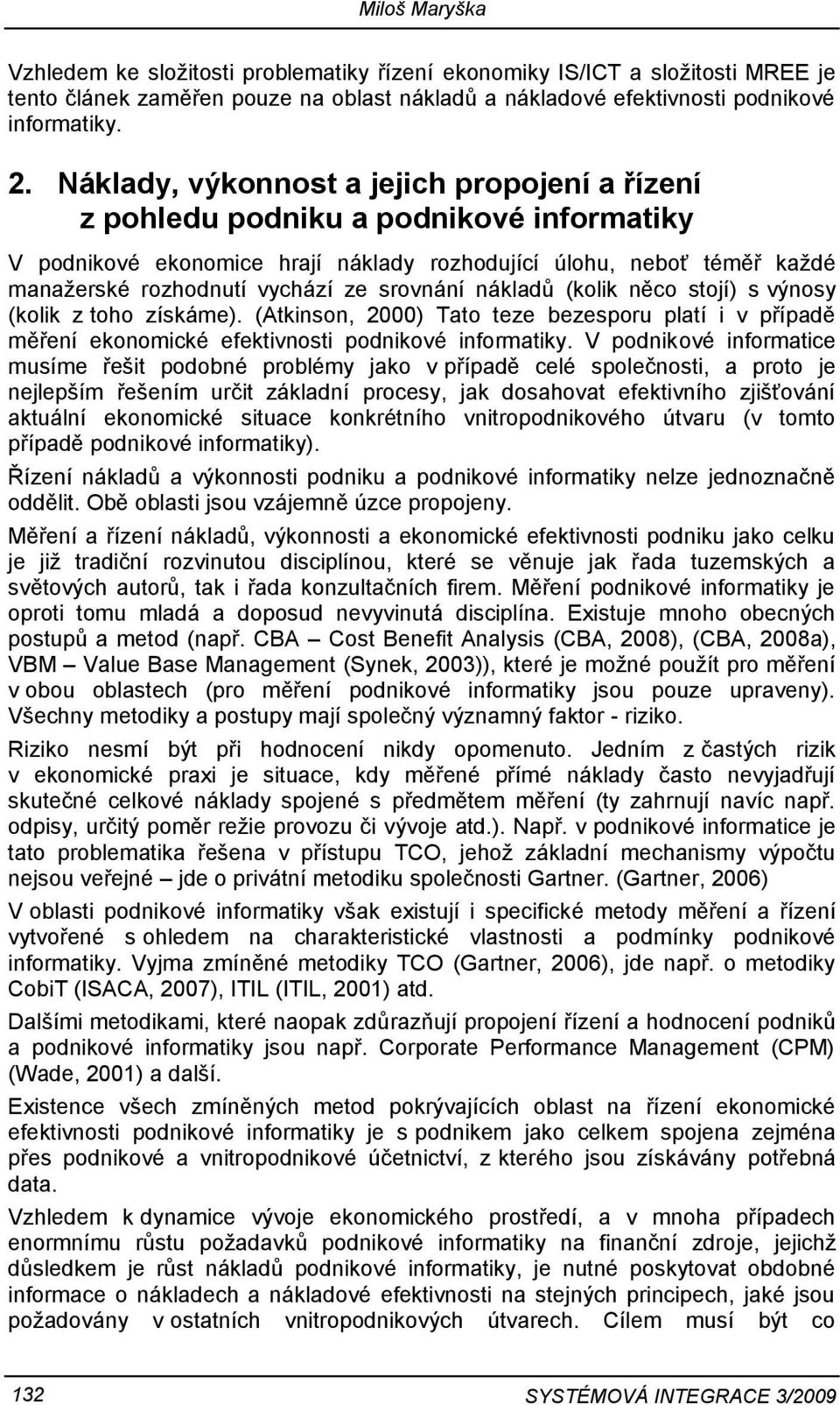 srovnání nákladů (kolik něco stojí) s výnosy (kolik z toho získáme). (Atkinson, 2000) Tato teze bezesporu platí i v případě měření ekonomické efektivnosti podnikové informatiky.