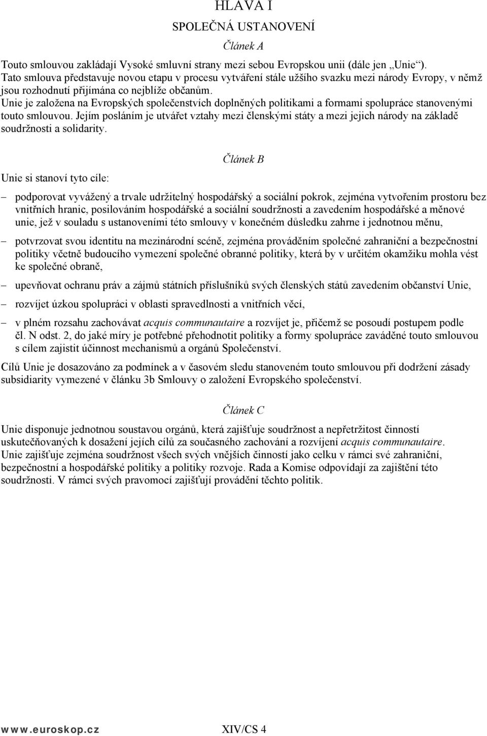 Unie je založena na Evropských společenstvích doplněných politikami a formami spolupráce stanovenými touto smlouvou.