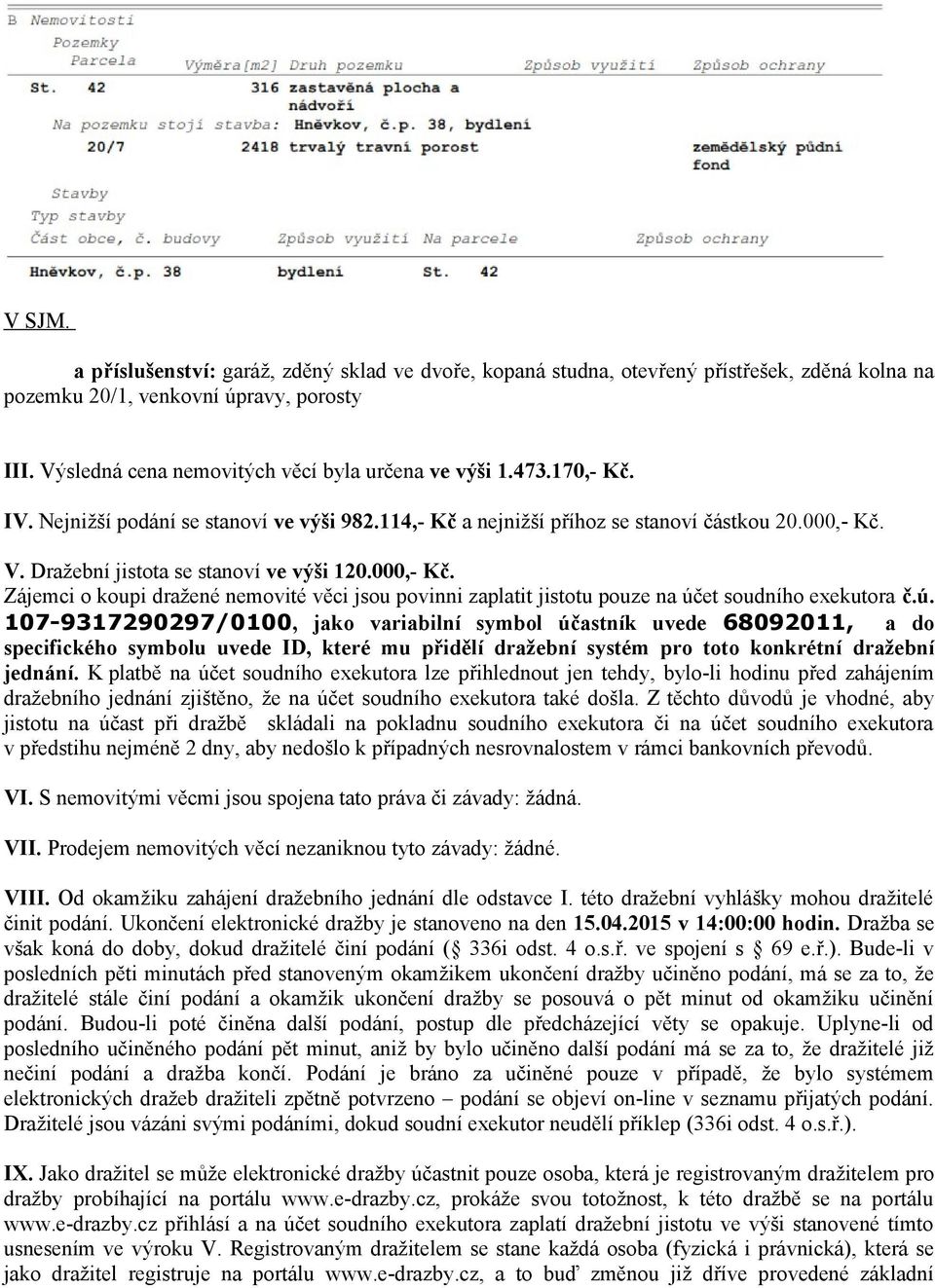 V. Dražební jistota se stanoví ve výši 120.000,- Kč. Zájemci o koupi dražené nemovité věci jsou povinni zaplatit jistotu pouze na úč