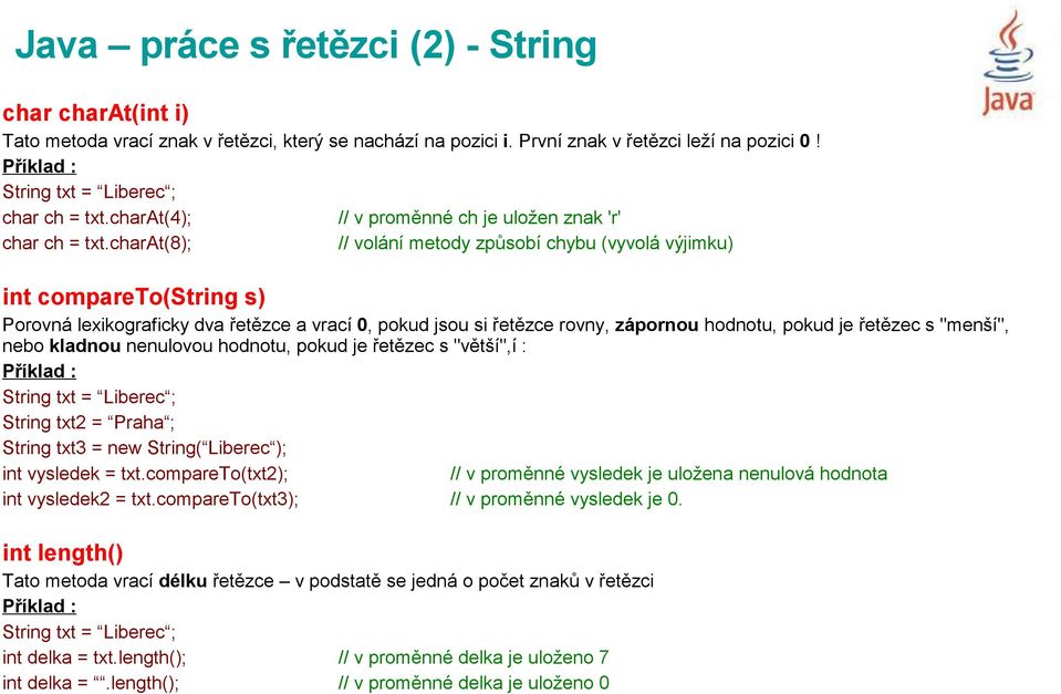 zápornou hodnotu, pokud je řetězec s "menší", nebo kladnou nenulovou hodnotu, pokud je řetězec s "větší",í : String txt2 = Praha ; String txt3 = new String( Liberec ); int vysledek = txt.