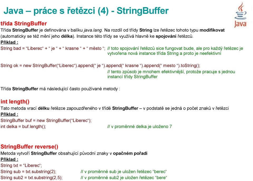 String bad = Liberec + je + krasne + město ; // toto spojování řetězců sice fungovat bude, ale pro každý řetězec je vytvořena nová instance třída String a proto je neefektivní String ok = new