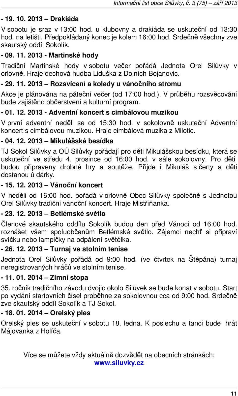 Hraje dechová hudba Liduška z Dolních Bojanovic. - 29. 11. 2013 Rozsvícení a koledy u vánočního stromu Akce je plánována na páteční večer (od 17:00 hod.).