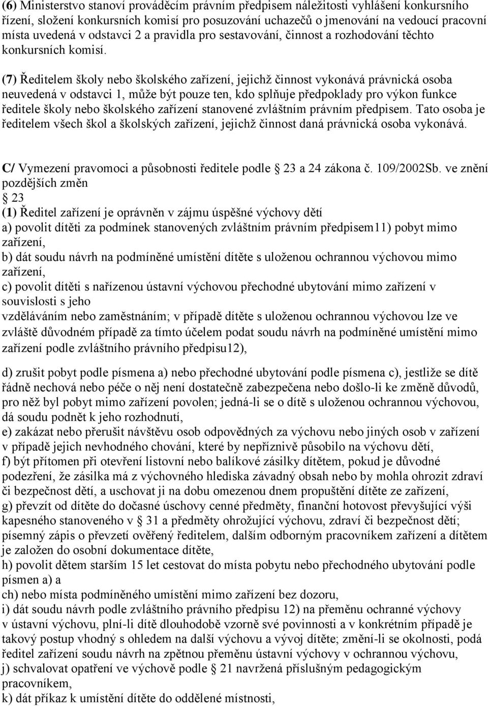 (7) Ředitelem školy nebo školského zařízení, jejichž činnost vykonává právnická osoba neuvedená v odstavci 1, může být pouze ten, kdo splňuje předpoklady pro výkon funkce ředitele školy nebo