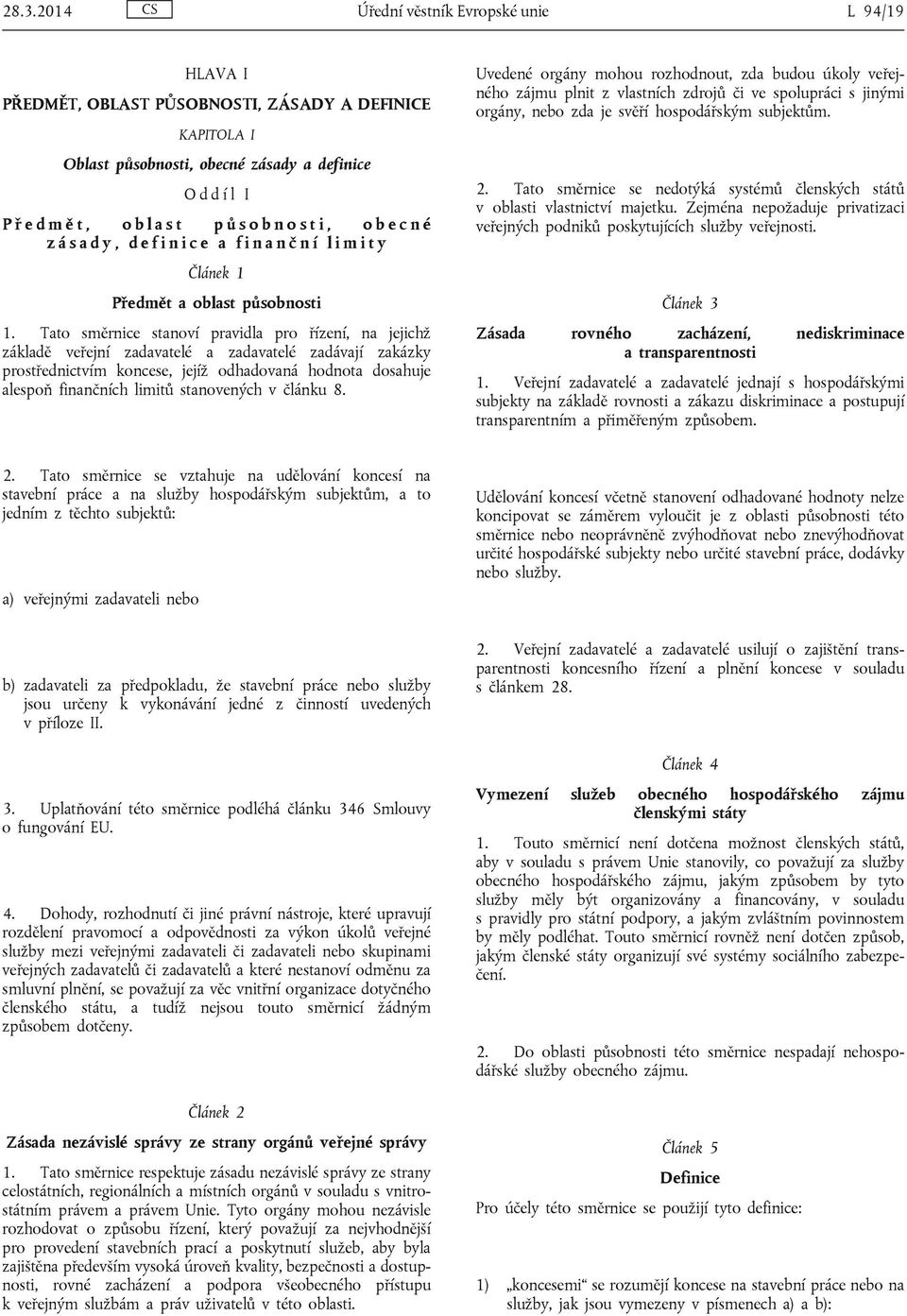 Tato směrnice stanoví pravidla pro řízení, na jejichž základě veřejní zadavatelé a zadavatelé zadávají zakázky prostřednictvím koncese, jejíž odhadovaná hodnota dosahuje alespoň finančních limitů