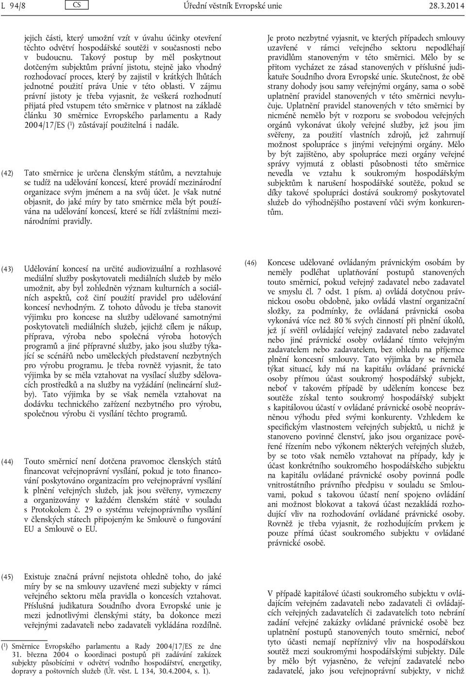 V zájmu právní jistoty je třeba vyjasnit, že veškerá rozhodnutí přijatá před vstupem této směrnice v platnost na základě článku 30 směrnice Evropského parlamentu a Rady 2004/17/ES ( 1 ) zůstávají