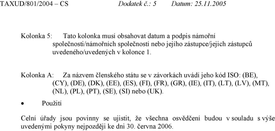 Kolonka A: Za názvem členského státu se v závorkách uvádí jeho kód ISO: (BE), (CY), (DE), (DK), (EE), (ES), (FI), (FR), (GR),