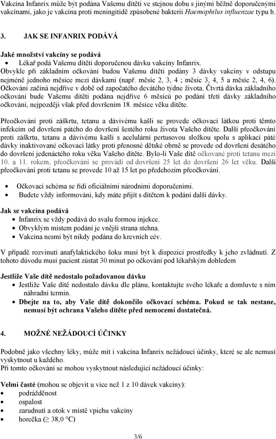 Obvykle při základním očkování budou Vašemu dítěti podány 3 dávky vakcíny v odstupu nejméně jednoho měsíce mezi dávkami (např. měsíc 2, 3, 4 měsíc 3, 4, 5 a měsíc 2, 4, 6).