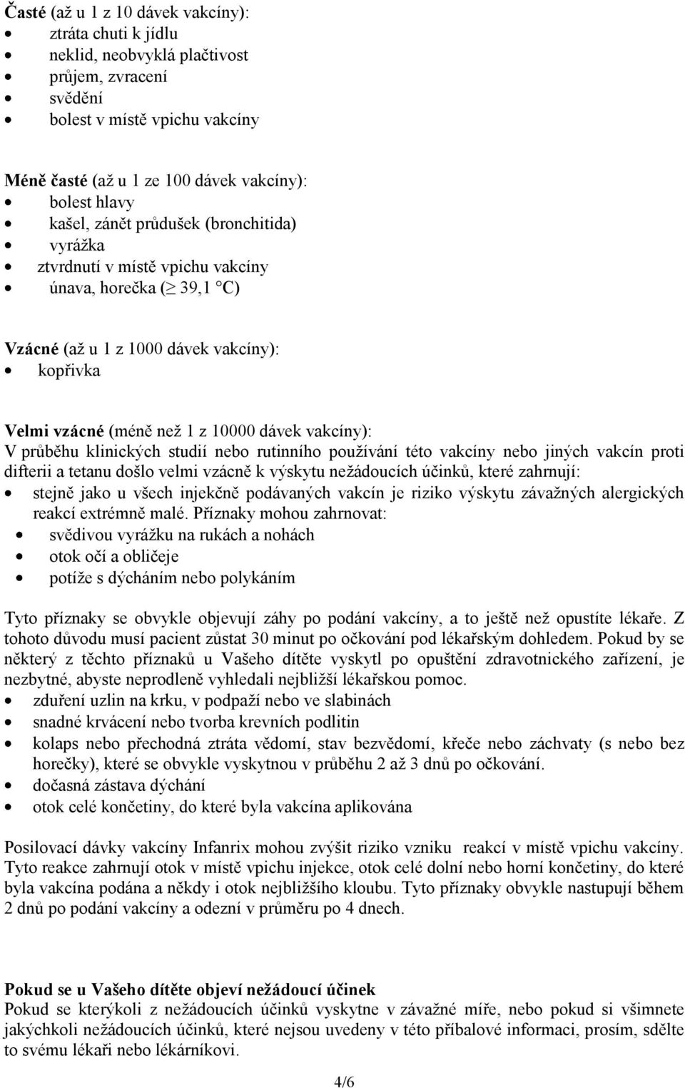 průběhu klinických studií nebo rutinního používání této vakcíny nebo jiných vakcín proti difterii a tetanu došlo velmi vzácně k výskytu nežádoucích účinků, které zahrnují: stejně jako u všech