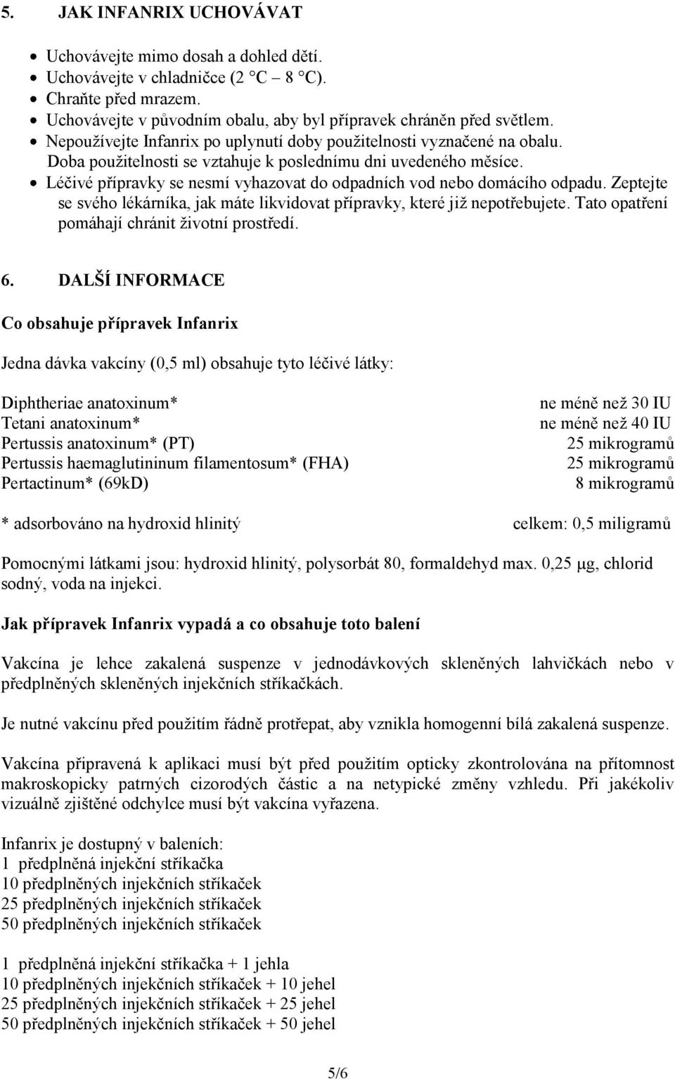 Léčivé přípravky se nesmí vyhazovat do odpadních vod nebo domácího odpadu. Zeptejte se svého lékárníka, jak máte likvidovat přípravky, které již nepotřebujete.