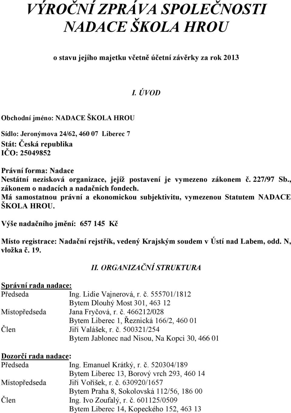 zákonem č. 227/97 Sb., zákonem o nadacích a nadačních fondech. Má samostatnou právní a ekonomickou subjektivitu, vymezenou Statutem NADACE ŠKOLA HROU.