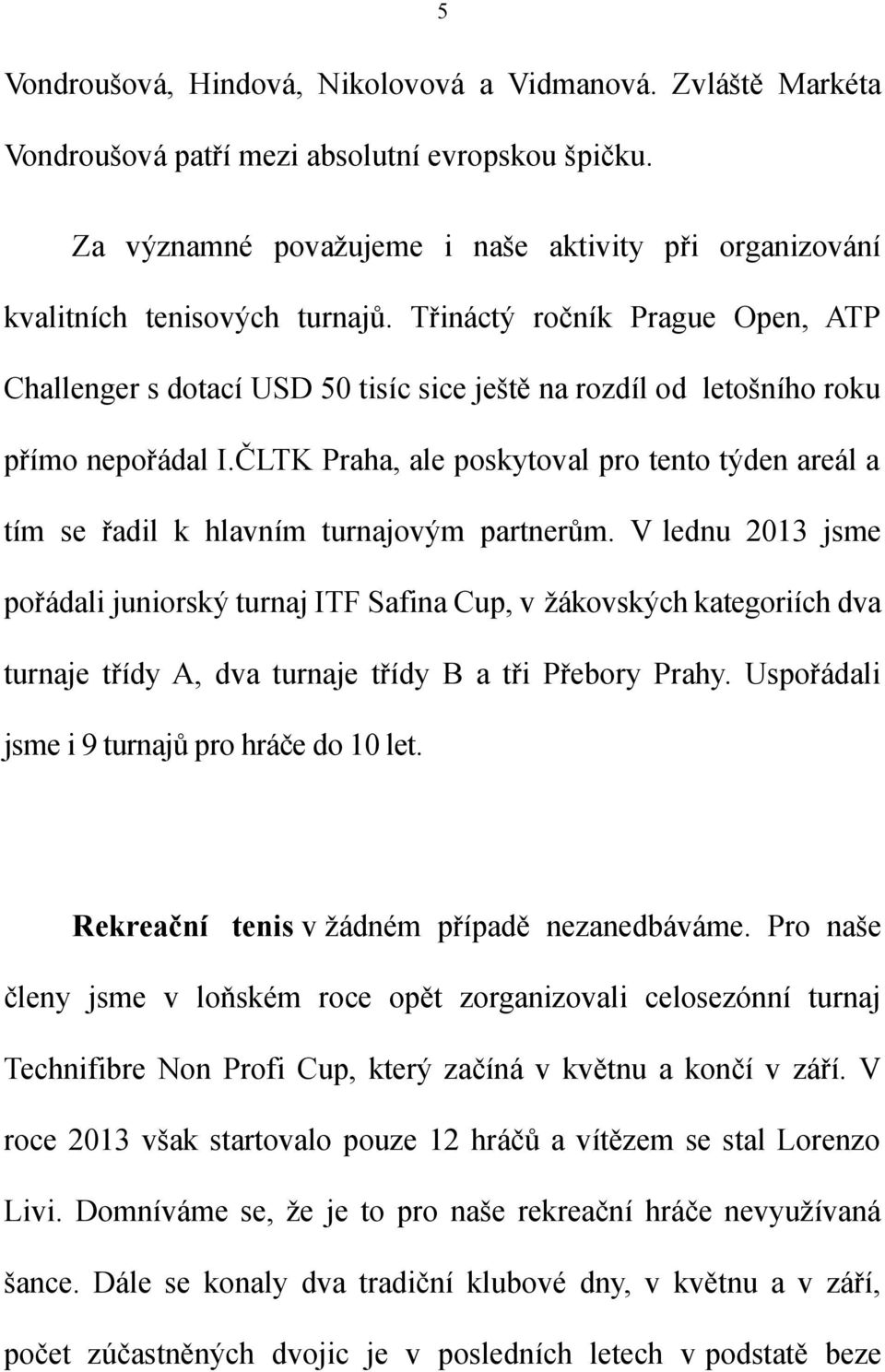 Třináctý ročník Prague Open, ATP Challenger s dotací USD 50 tisíc sice ještě na rozdíl od letošního roku přímo nepořádal I.