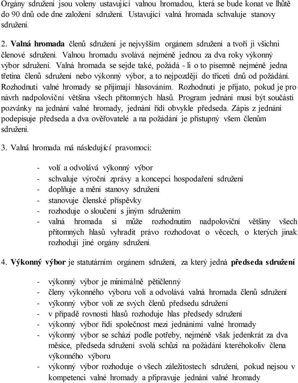 písemně nejméně jedna třetina členů sdružení nebo výkonný výbor, a to nejpozději do třiceti dnů od požádání. Rozhodnutí valné hromady se přijímají hlasováním.