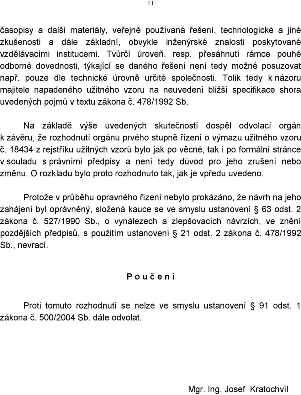 Tolik tedy k názoru majitele napadeného užitného vzoru na neuvedení bližší specifikace shora uvedených pojmů v textu zákona č. 478/1992 Sb.