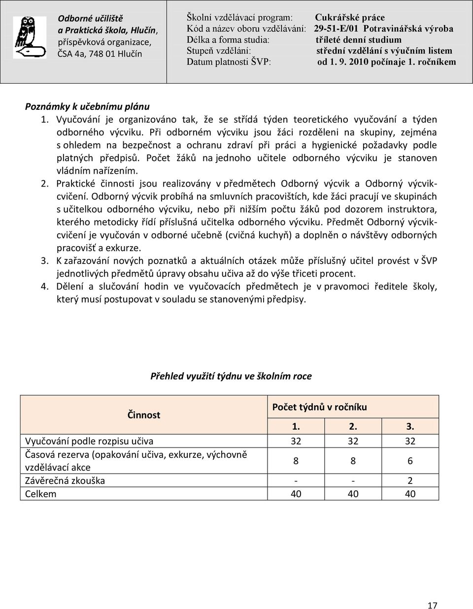 Počet žáků na jednoho učitele odborného výcviku je stanoven vládním nařízením. 2. Praktické činnosti jsou realizovány v předmětech Odborný výcvik a Odborný výcvikcvičení.