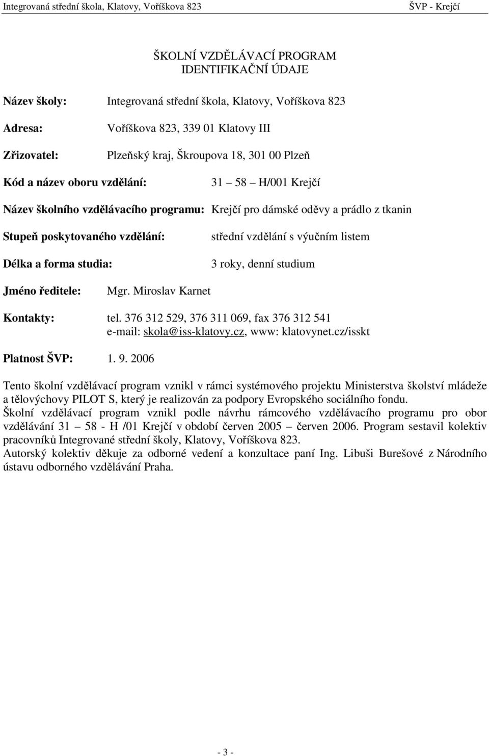 vzdělání s výučním listem 3 roky, denní studium Jméno ředitele: Mgr. Miroslav Karnet Kontakty: tel. 376 32 529, 376 3 069, fax 376 32 54 e-mail: skola@iss-klatovy.cz, www: klatovynet.