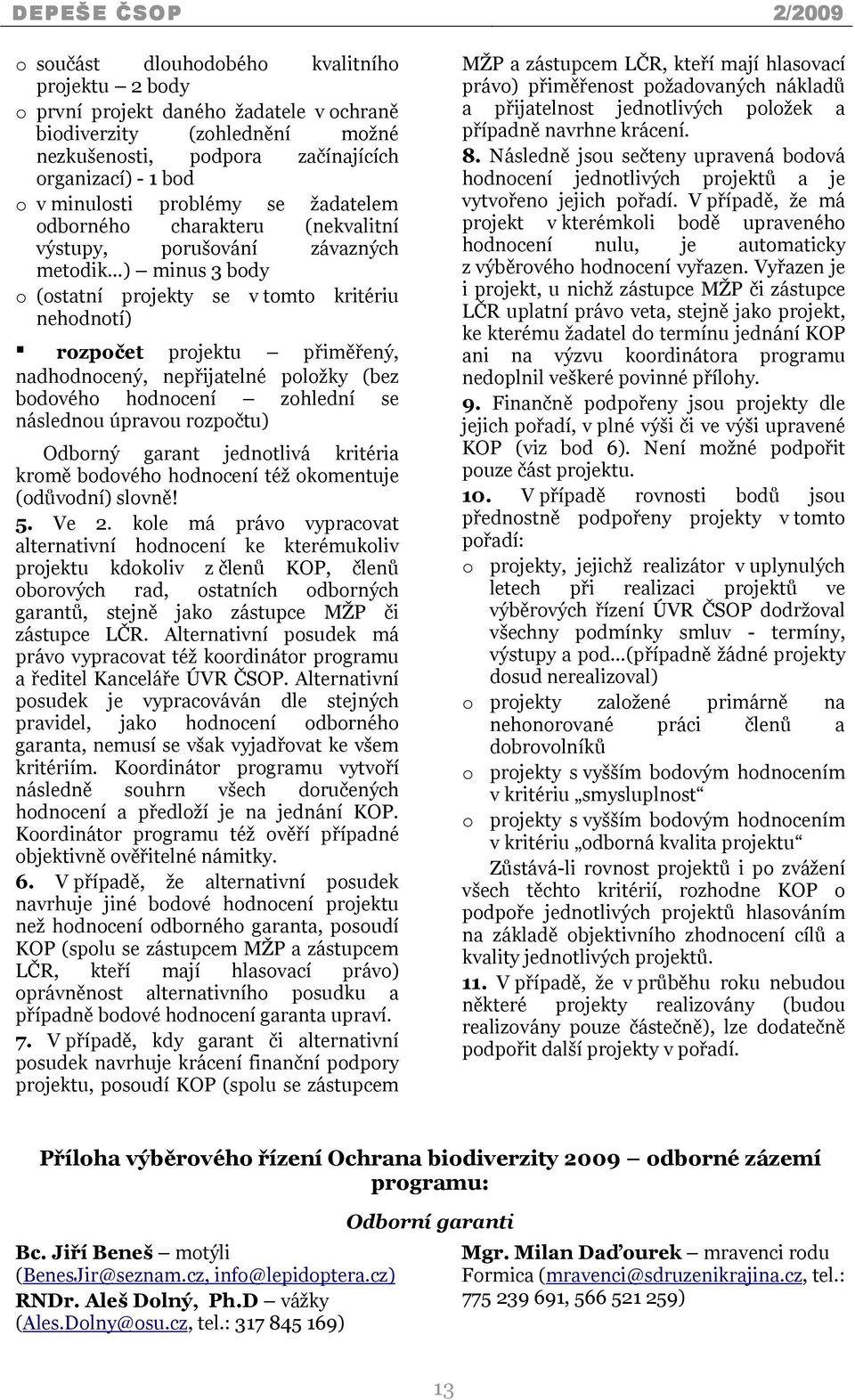 nadhodnocený, nepřijatelné položky (bez bodového hodnocení zohlední se následnou úpravou rozpočtu) Odborný garant jednotlivá kritéria kromě bodového hodnocení též okomentuje (odůvodní) slovně! 5.