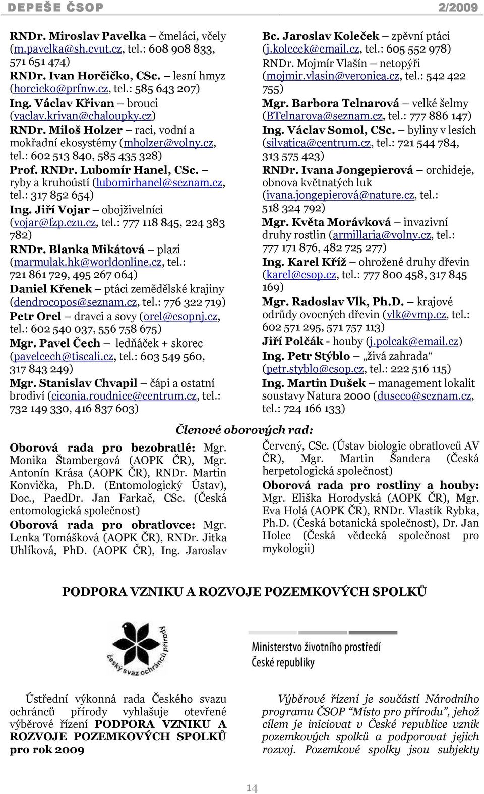 ryby a kruhoústí (lubomirhanel@seznam.cz, tel.: 317 852 654) Ing. Jiří Vojar obojživelníci (vojar@fzp.czu.cz, tel.: 777 118 845, 224 383 782) RNDr. Blanka Mikátová plazi (marmulak.hk@worldonline.
