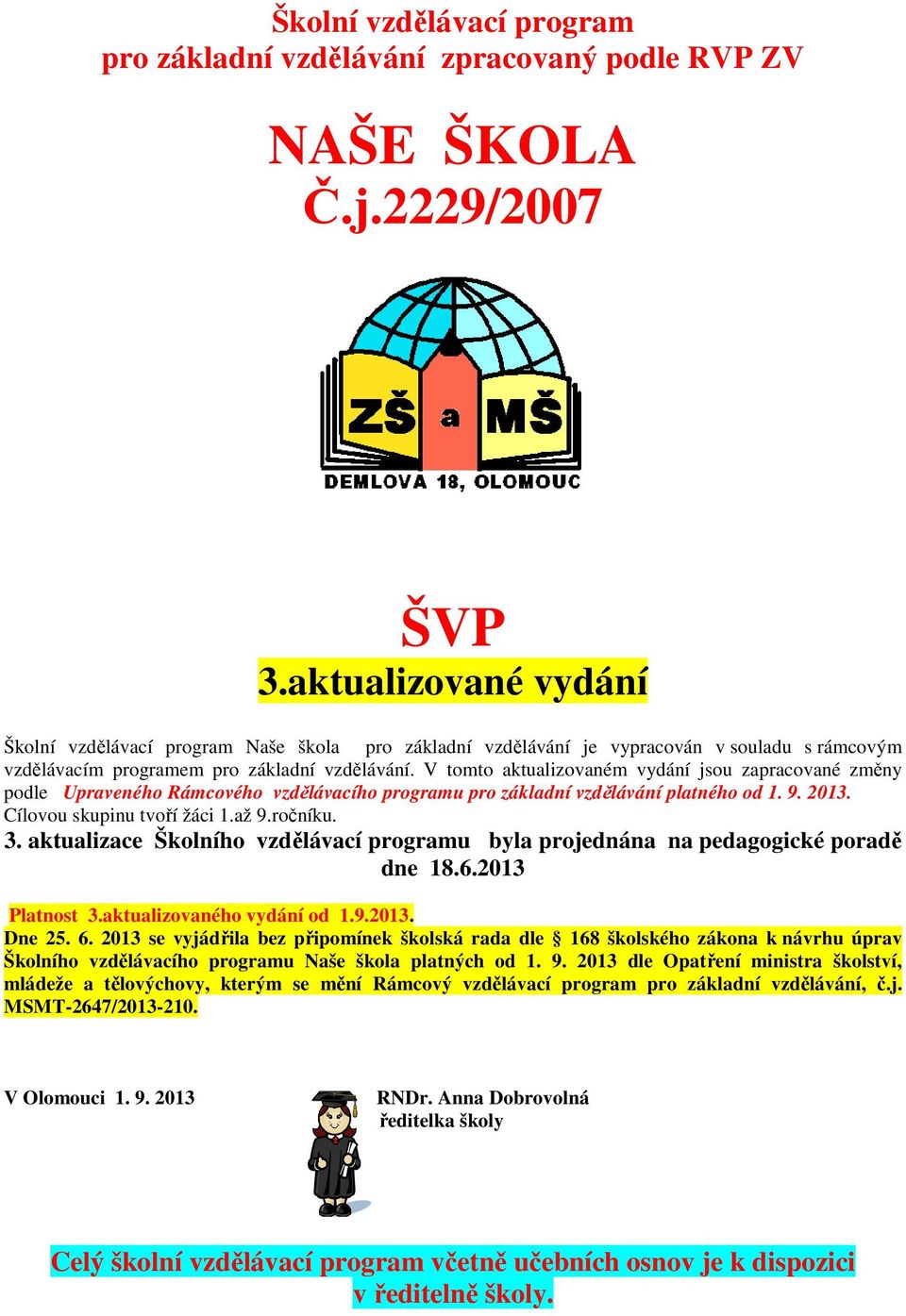 V tomto aktualizovaném vydání jsou zapracované změny podle Upraveného Rámcového vzdělávacího programu pro základní vzdělávání platného od 1. 9. 2013. Cílovou skupinu tvoří žáci 1.až 9.ročníku. 3.