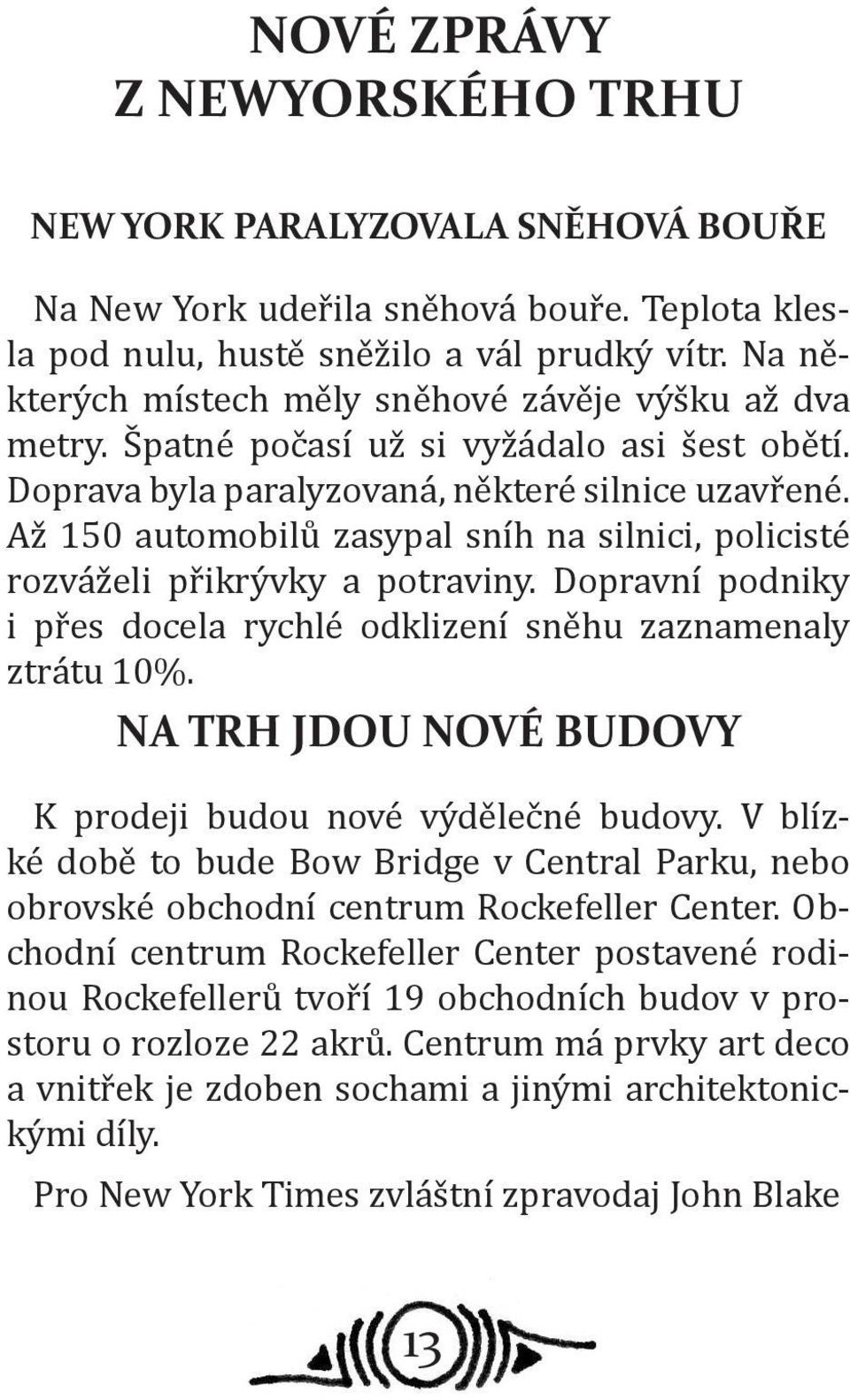 Až 150 automobilů zasypal sníh na silnici, policisté rozváželi přikrývky a potraviny. Dopravní podniky i přes docela rychlé odklizení sněhu zaznamenaly ztrátu 10%.