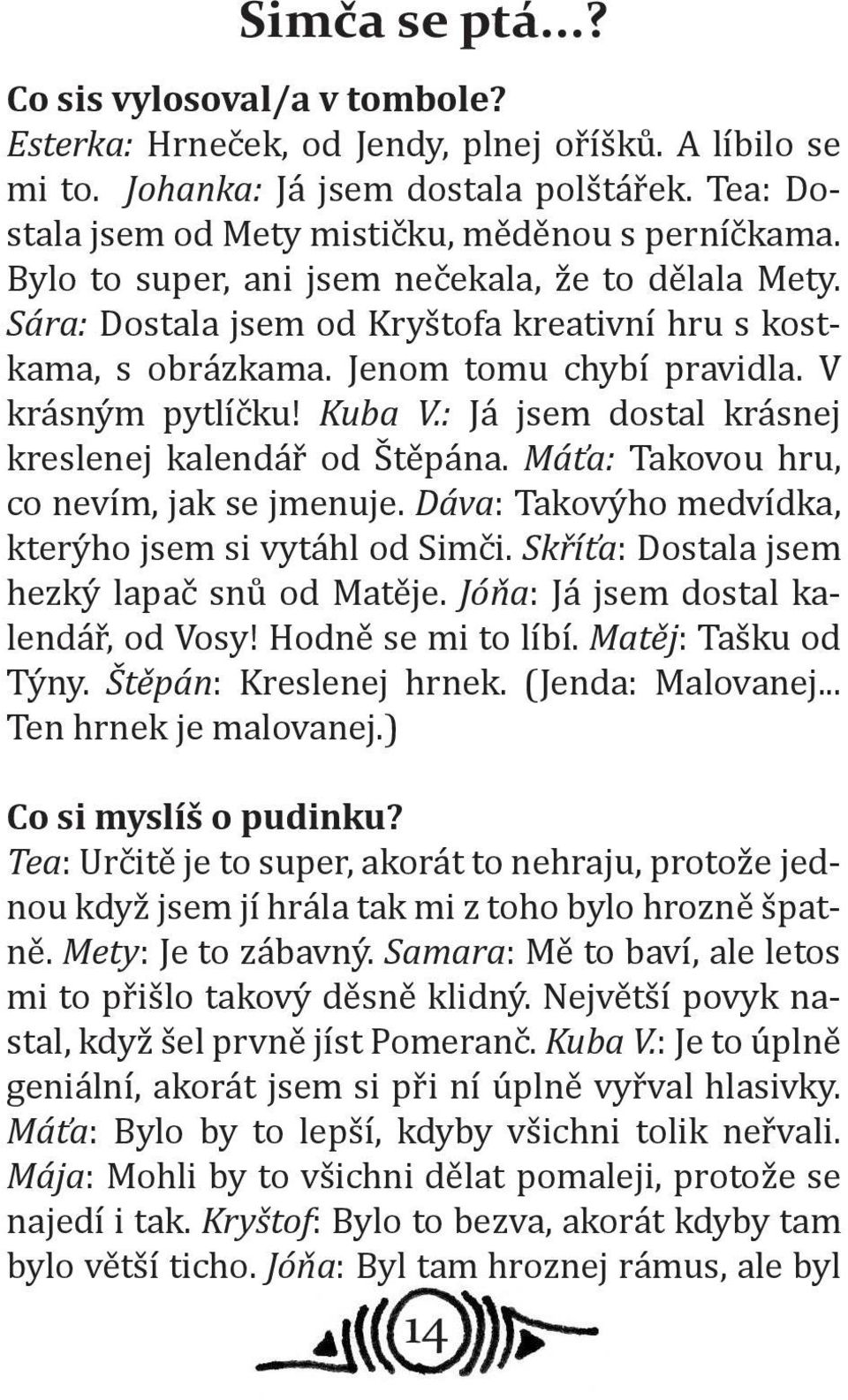 Jenom tomu chybí pravidla. V krásným pytlíčku! Kuba V.: Já jsem dostal krásnej kreslenej kalendář od Štěpána. Máťa: Takovou hru, co nevím, jak se jmenuje.