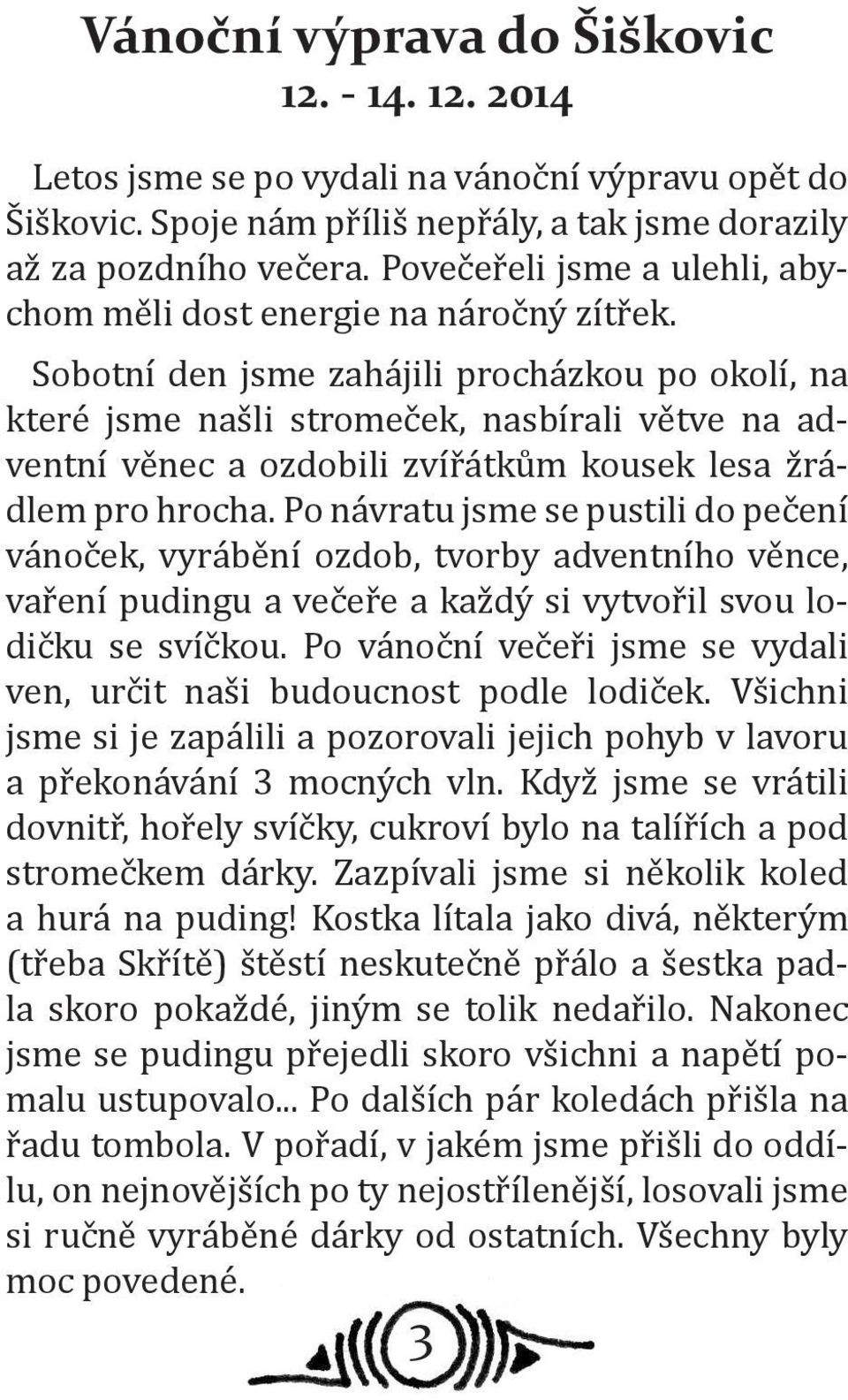 Sobotní den jsme zahájili procházkou po okolí, na které jsme našli stromeček, nasbírali větve na adventní věnec a ozdobili zvířátkům kousek lesa žrádlem pro hrocha.