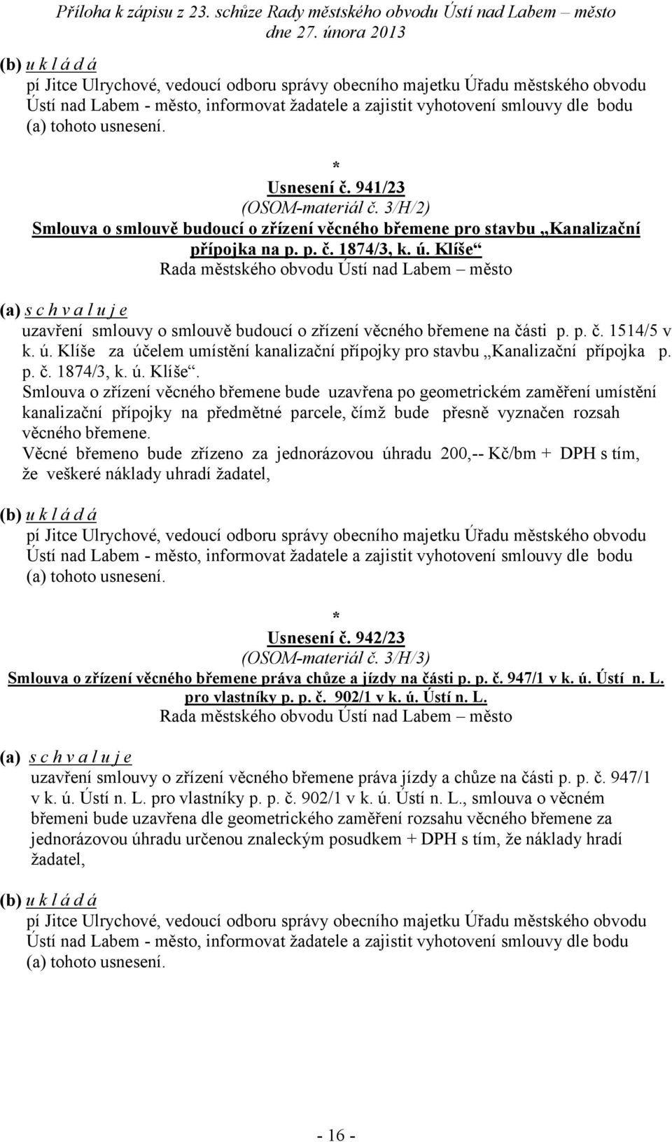 ú. Klíše za em umístění kanalizační přípojky pro stavbu Kanalizační přípojka p. p. č. 1874/3, k. ú. Klíše. Smlouva o zřízení věcného břemene bude uzavřena po geometrickém zaměření umístění kanalizační přípojky na předmětné parcele, čímž bude přesně vyznačen rozsah věcného břemene.