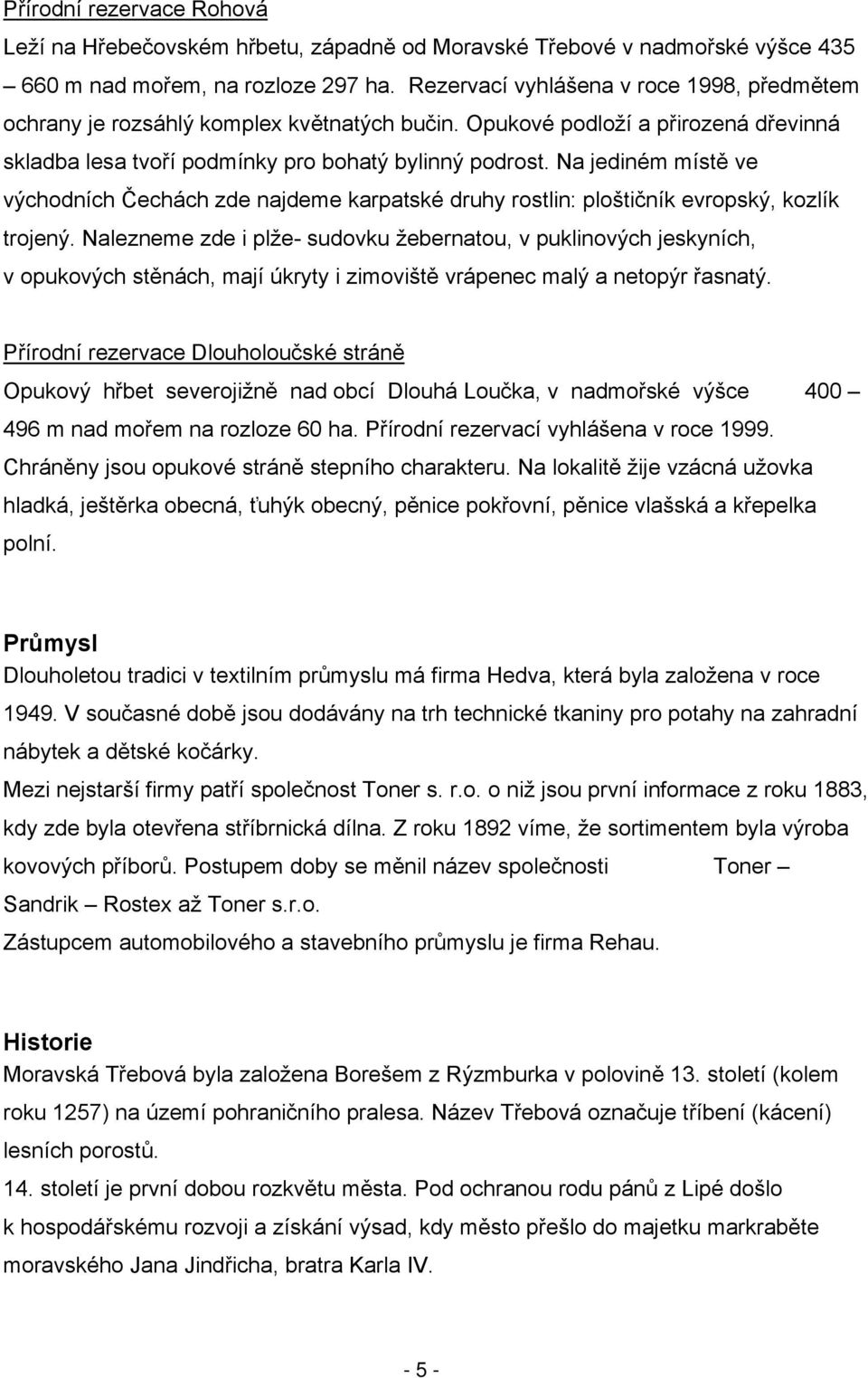 Na jediném místě ve východních Čechách zde najdeme karpatské druhy rostlin: ploštičník evropský, kozlík trojený.