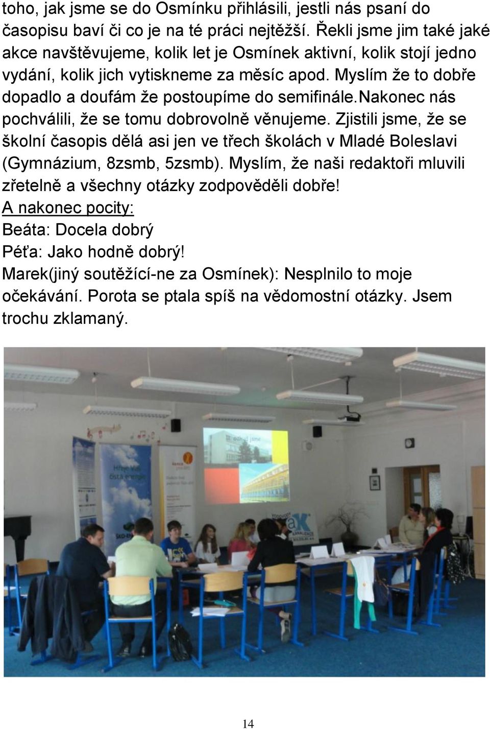 Myslím že to dobře dopadlo a doufám že postoupíme do semifinále.nakonec nás pochválili, že se tomu dobrovolně věnujeme.