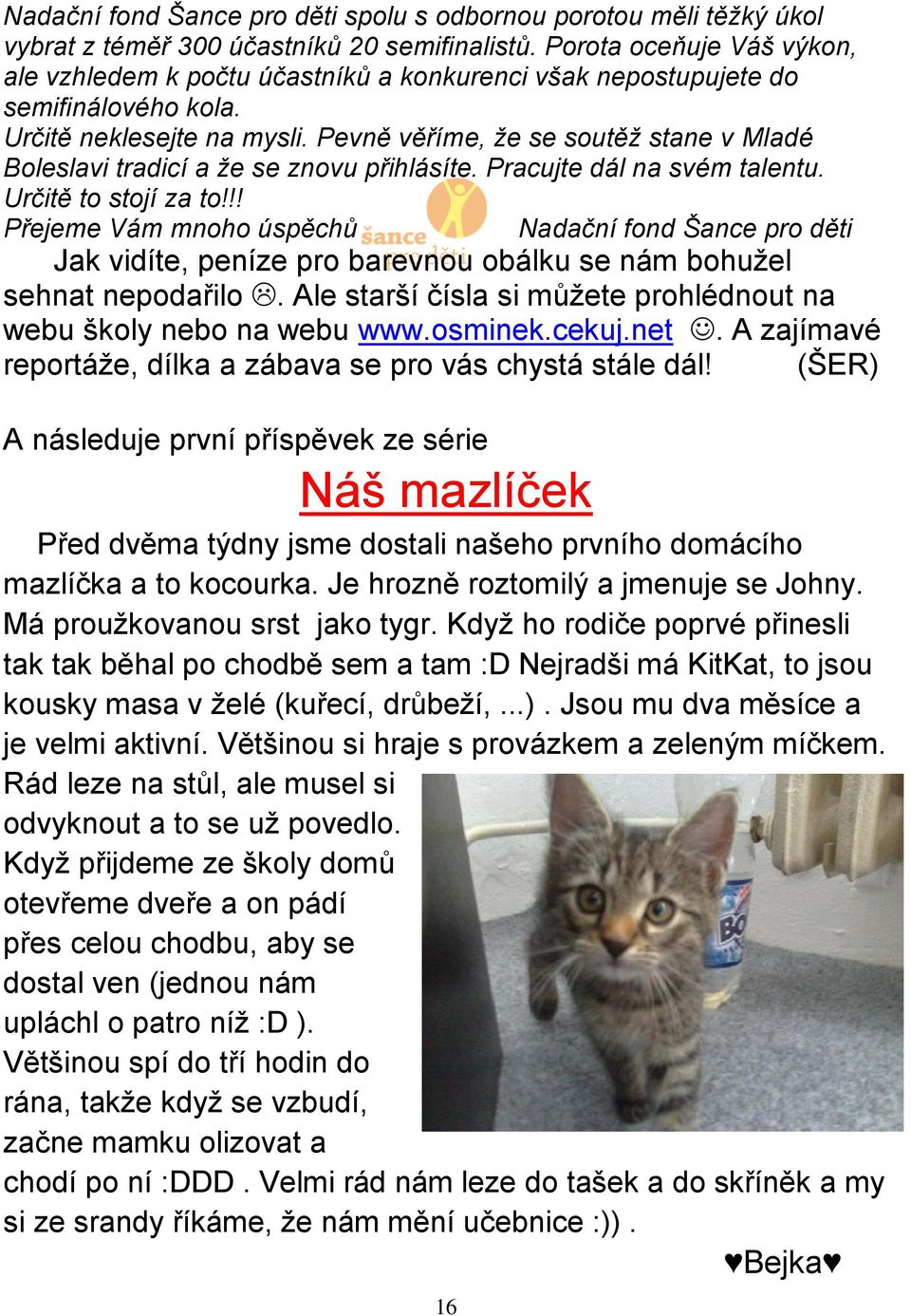 Pevně věříme, že se soutěž stane v Mladé Boleslavi tradicí a že se znovu přihlásíte. Pracujte dál na svém talentu. Určitě to stojí za to!