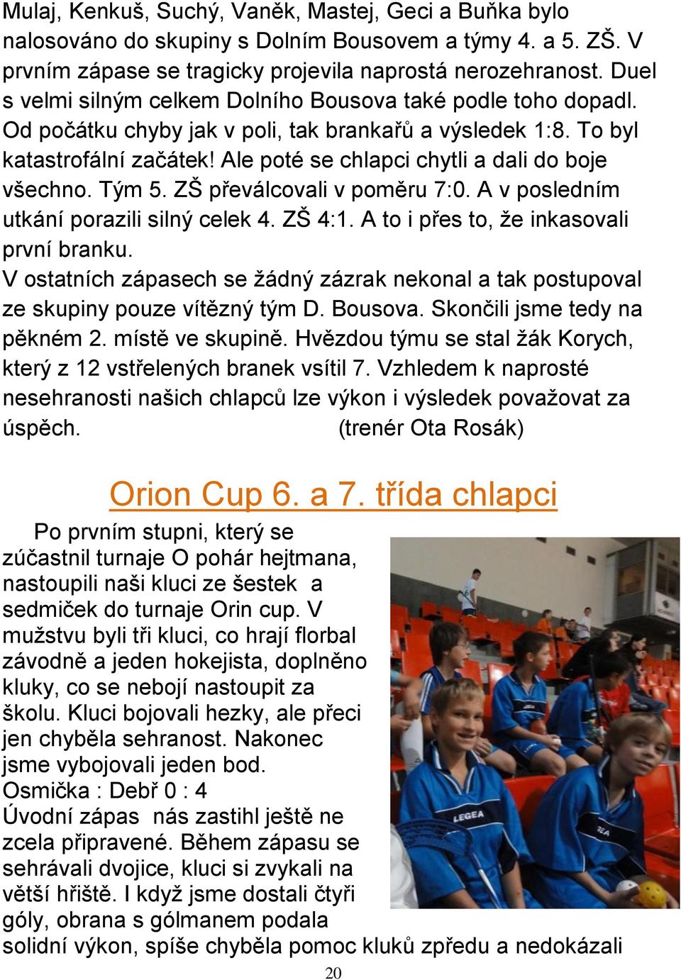 Ale poté se chlapci chytli a dali do boje všechno. Tým 5. ZŠ převálcovali v poměru 7:0. A v posledním utkání porazili silný celek 4. ZŠ 4:1. A to i přes to, že inkasovali první branku.