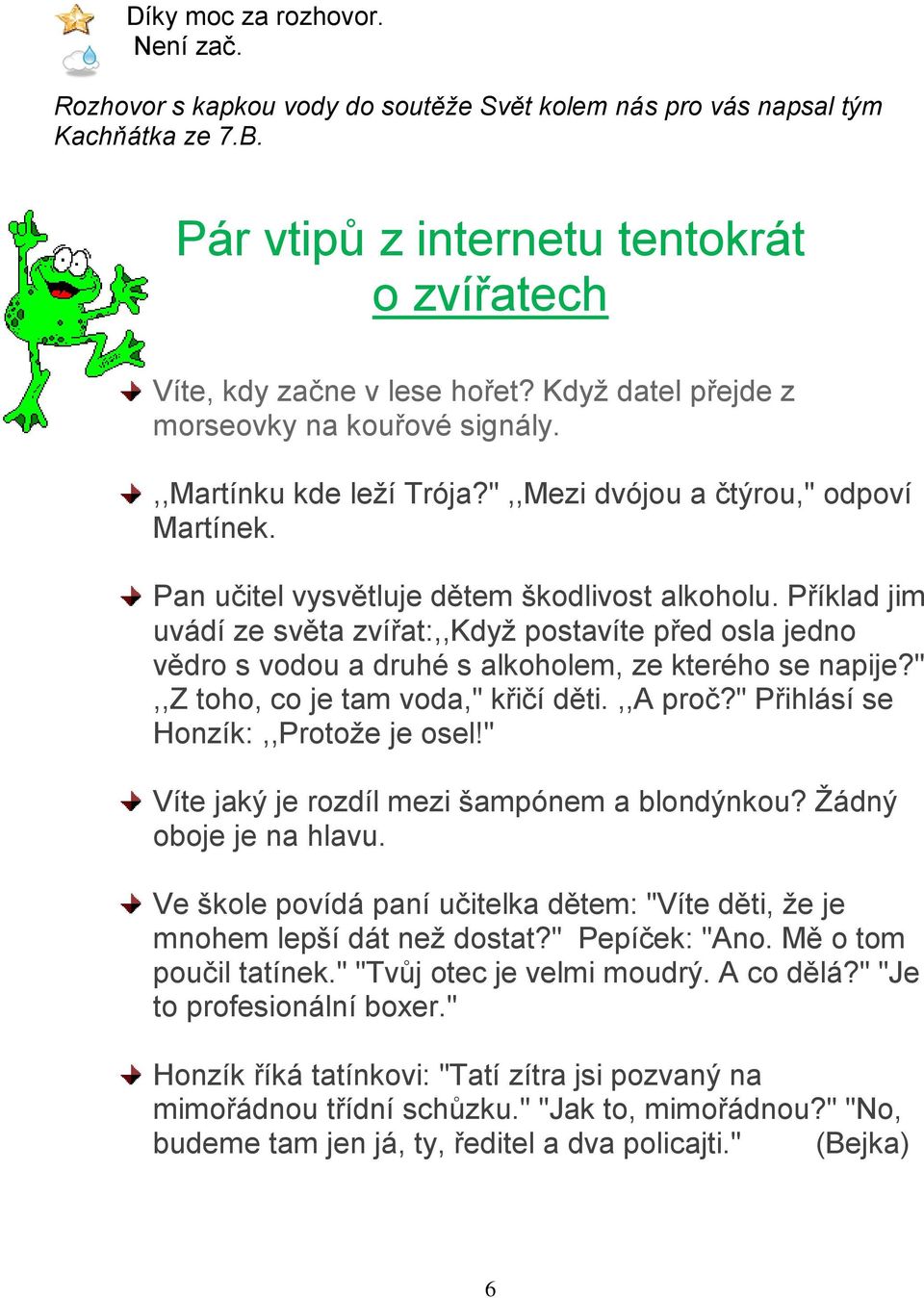 Příklad jim uvádí ze světa zvířat:,,když postavíte před osla jedno vědro s vodou a druhé s alkoholem, ze kterého se napije?",,z toho, co je tam voda," křičí děti.,,a proč?