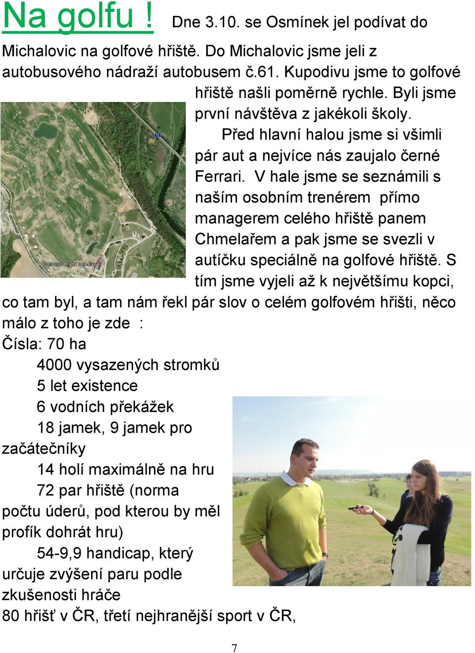 V hale jsme se seznámili s naším osobním trenérem přímo managerem celého hřiště panem Chmelařem a pak jsme se svezli v autíčku speciálně na golfové hřiště.