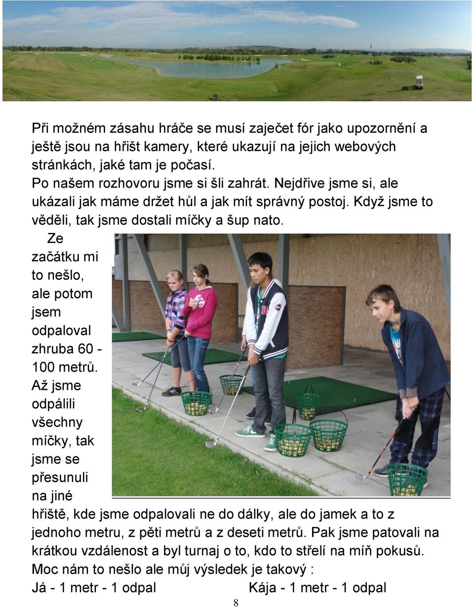 Ze začátku mi to nešlo, ale potom jsem odpaloval zhruba 60-100 metrů.
