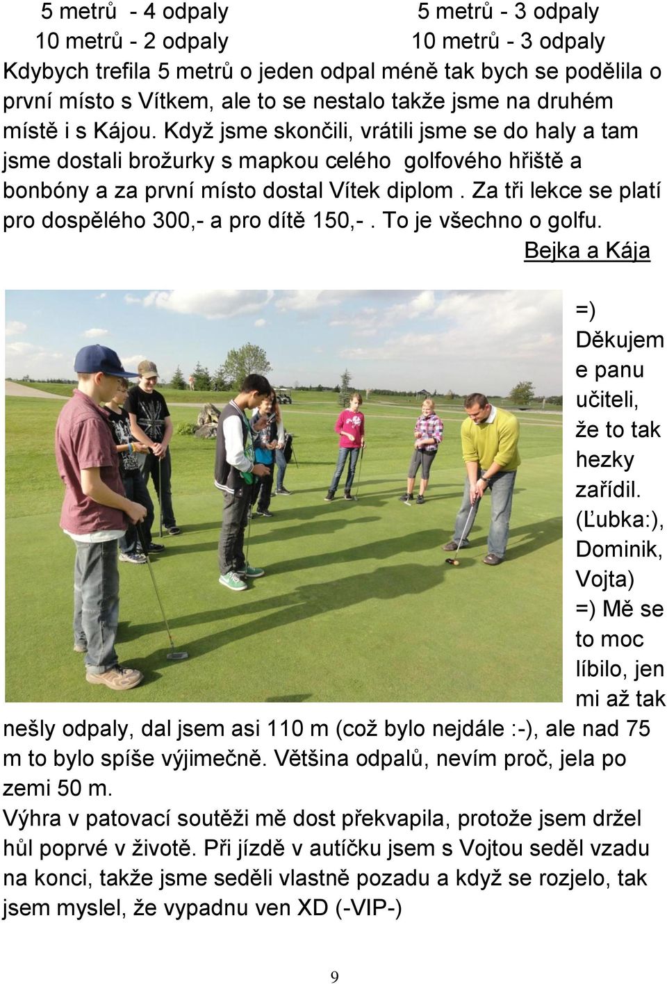 Za tři lekce se platí pro dospělého 300,- a pro dítě 150,-. To je všechno o golfu. Bejka a Kája =) Děkujem e panu učiteli, že to tak hezky zařídil.
