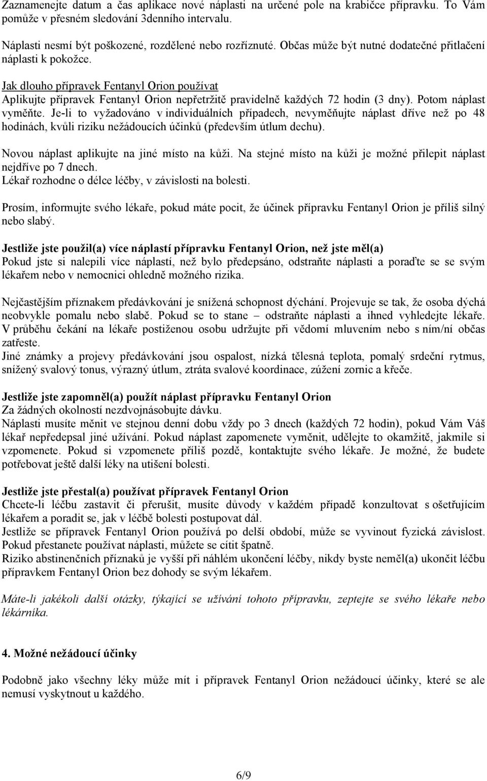 Potom náplast vyměňte. Je-li to vyžadováno v individuálních případech, nevyměňujte náplast dříve než po 48 hodinách, kvůli riziku nežádoucích účinků (především útlum dechu).