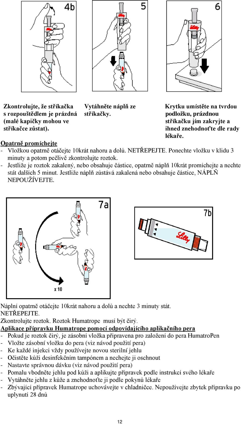 Ponechte vložku v klidu 3 minuty a potom pečlivě zkontrolujte roztok. - Jestliže je roztok zakalený, nebo obsahuje částice, opatrně náplň 10krát promíchejte a nechte stát dalších 5 minut.