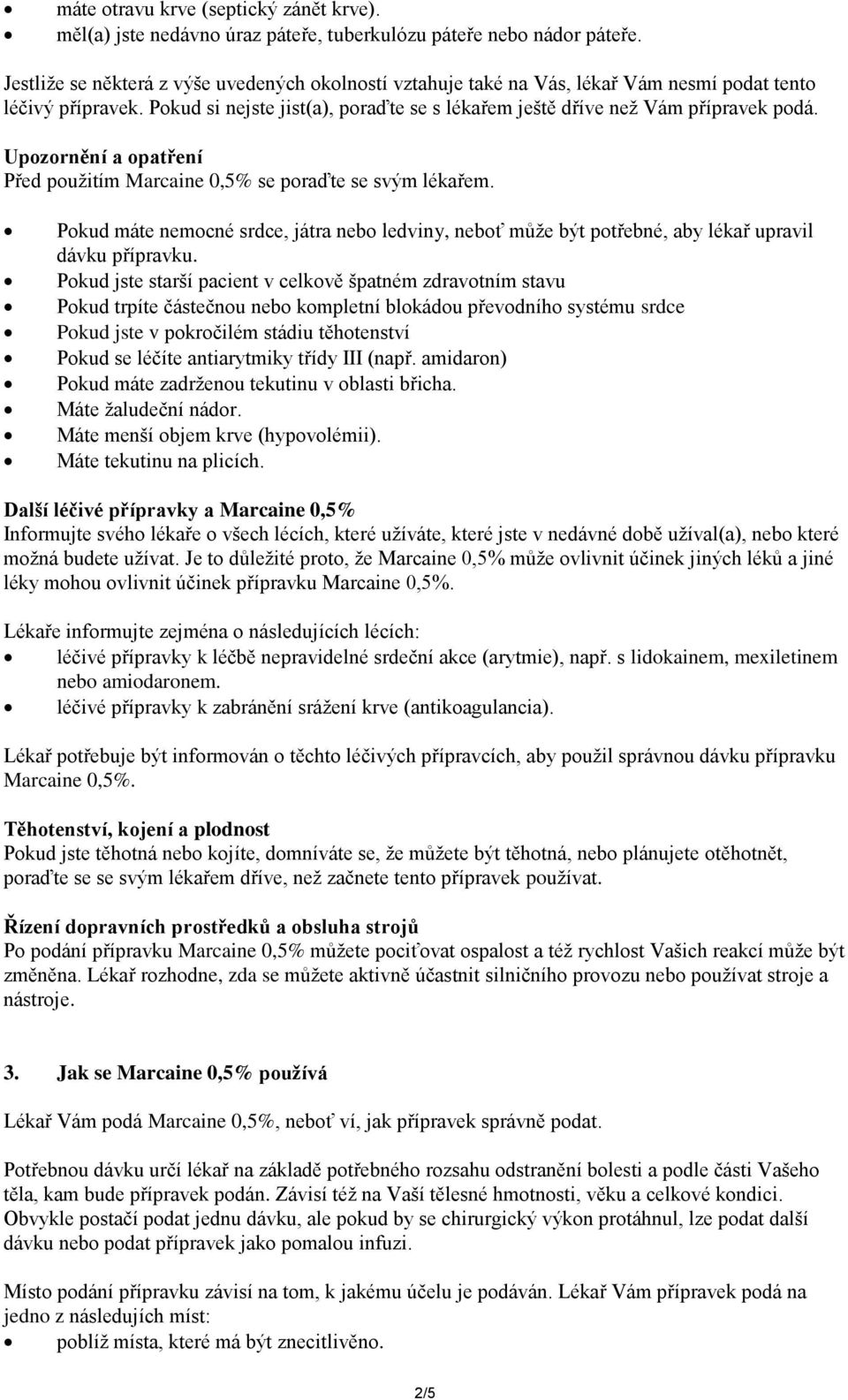 Upozornění a opatření Před použitím Marcaine 0,5% se poraďte se svým lékařem. Pokud máte nemocné srdce, játra nebo ledviny, neboť může být potřebné, aby lékař upravil dávku přípravku.