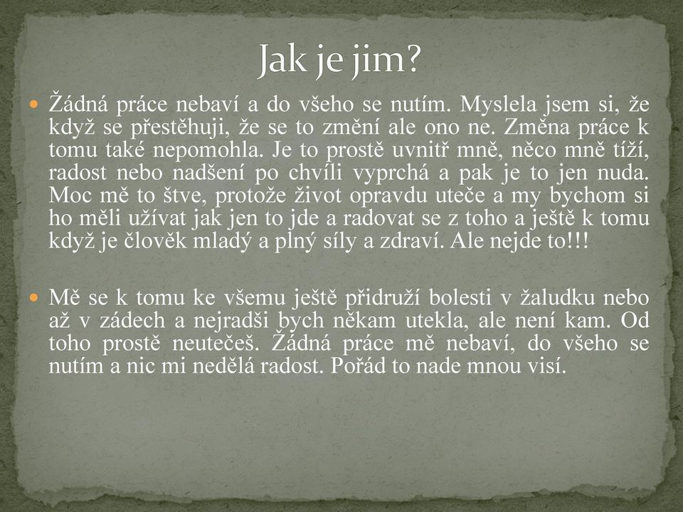 Moc mě to štve, protoţe ţivot opravdu uteče a my bychom si ho měli uţívat jak jen to jde a radovat se z toho a ještě k tomu kdyţ je člověk mladý a plný síly a