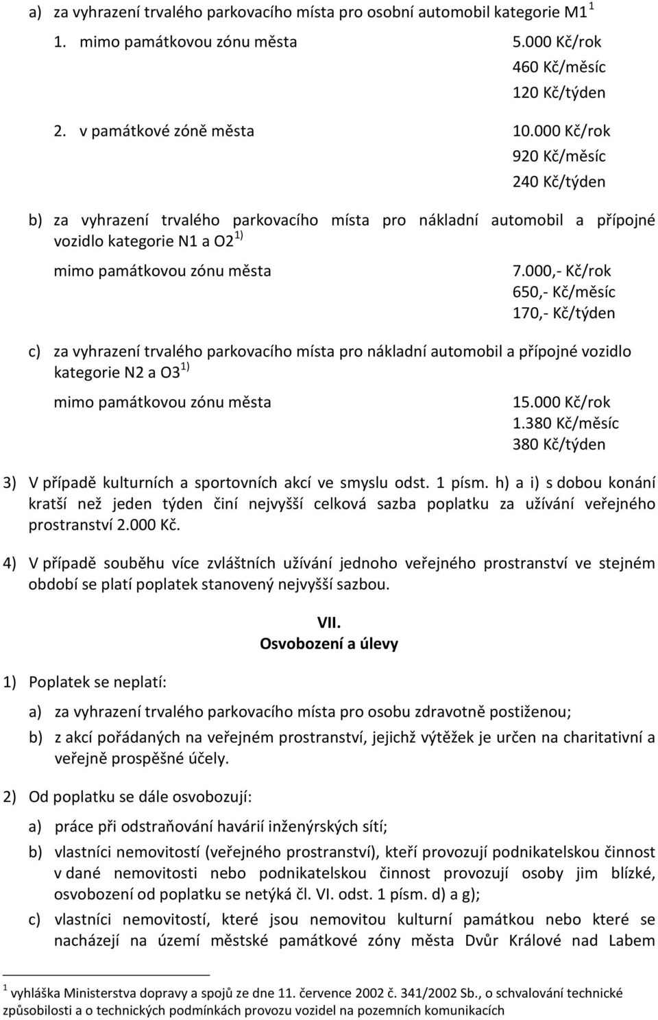 000,- Kč/rok 650,- Kč/měsíc 170,- Kč/týden c) za vyhrazení trvalého parkovacího místa pro nákladní automobil a přípojné vozidlo kategorie N2 a O3 1) mimo památkovou zónu města 15.000 Kč/rok 1.