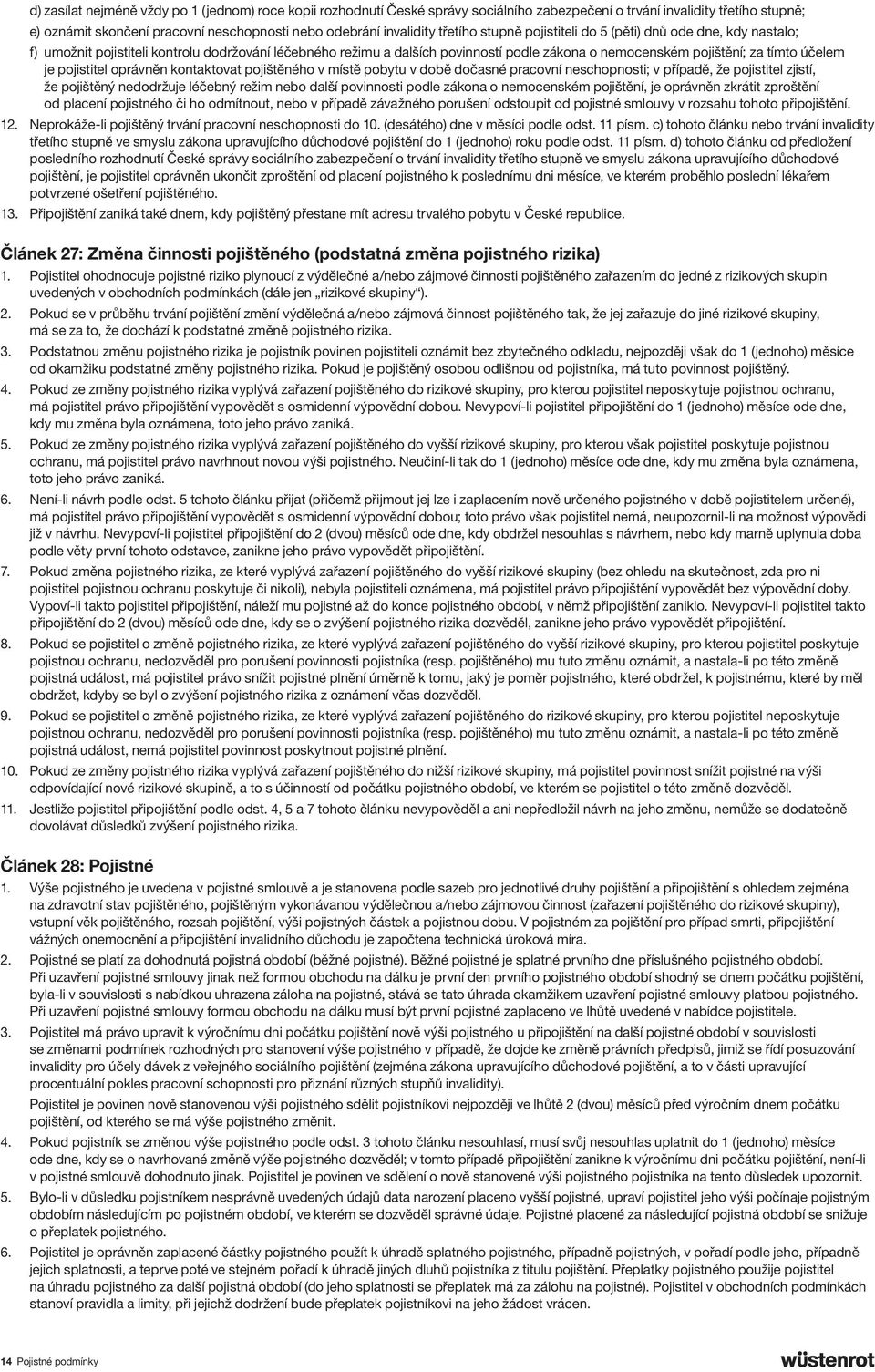 je pojistitel oprávněn kontaktovat pojištěného v místě pobytu v době dočasné pracovní neschopnosti; v případě, že pojistitel zjistí, že pojištěný nedodržuje léčebný režim nebo další povinnosti podle