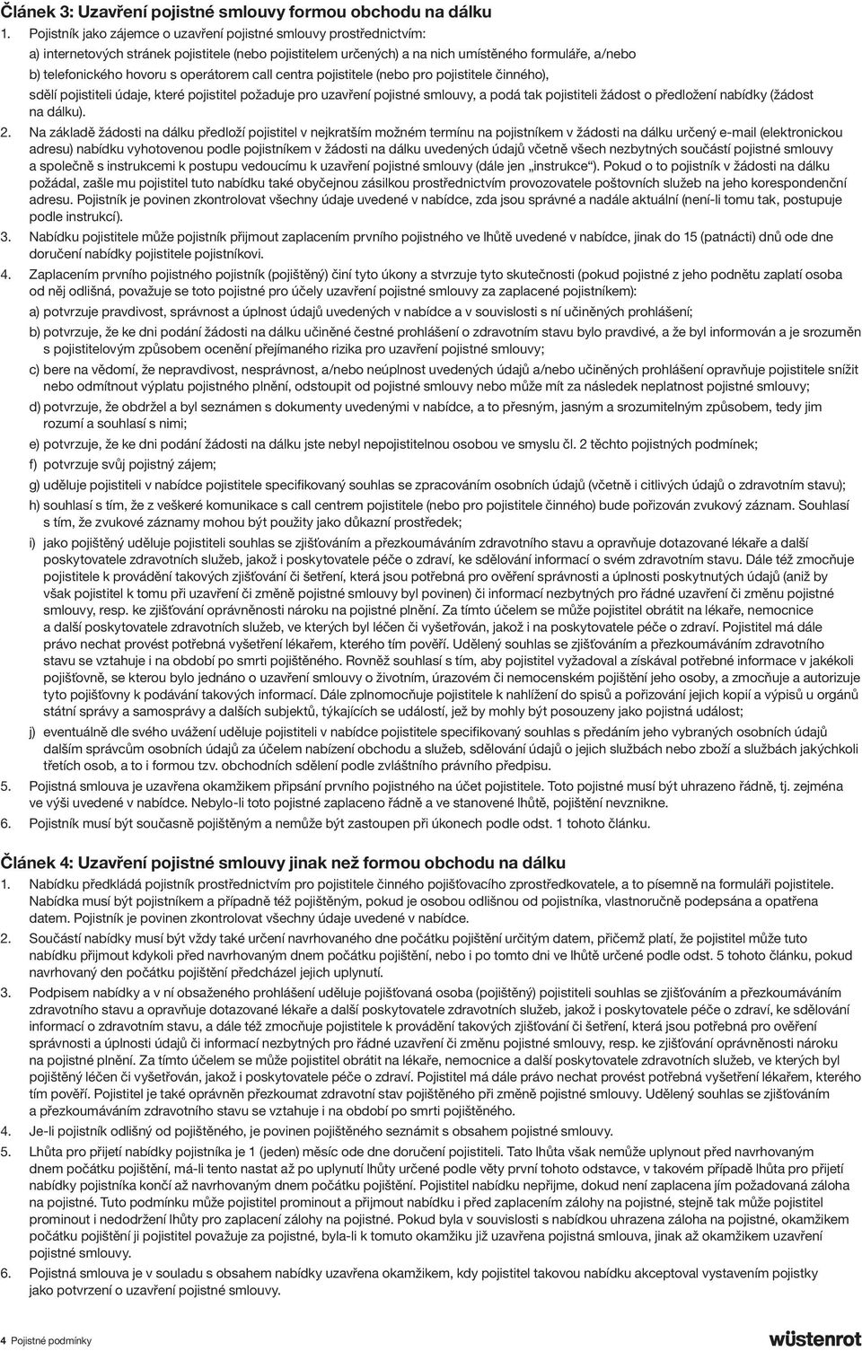 operátorem call centra pojistitele (nebo pro pojistitele činného), sdělí pojistiteli údaje, které pojistitel požaduje pro uzavření pojistné smlouvy, a podá tak pojistiteli žádost o předložení nabídky