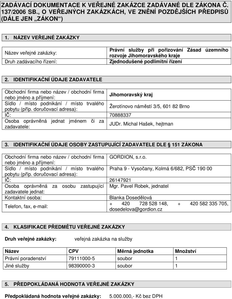 IDENTIFIKAČNÍ ÚDAJE ZADAVATELE Obchodní firma nebo název / obchodní firma nebo jméno a příjmení: Jihomoravský kraj Sídlo / místo podnikání / místo trvalého pobytu (příp.
