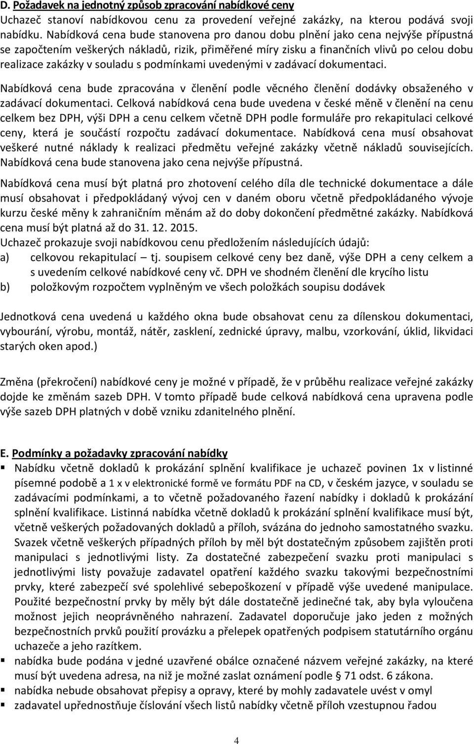 souladu s podmínkami uvedenými v zadávací dokumentaci. Nabídková cena bude zpracována v členění podle věcného členění dodávky obsaženého v zadávací dokumentaci.