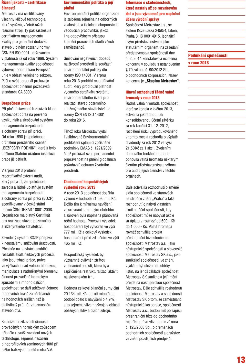 Systém managementu kvality společnosti vyhovuje podmínkám Evropské unie v oblasti veřejného sektoru. Péči o svůj personál prokazuje společnost plněním požadavků standardu SA 8000.