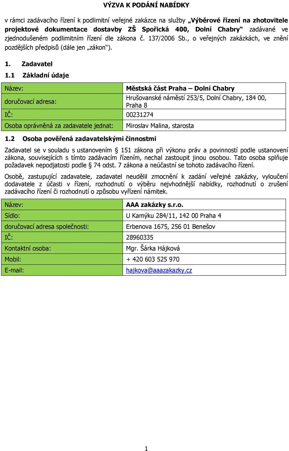 1 Základní údaje Název: doručovací adresa: IČ: 00231274 Městská část Praha Dolní Chabry Hrušovanské náměstí 253/5, Dolní Chabry, 184 00, Praha 8 Osoba oprávněná za zadavatele jednat: Miroslav Malina,